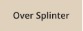 Over Splinter